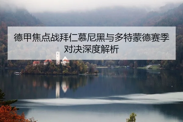 德甲焦点战拜仁慕尼黑与多特蒙德赛季对决深度解析